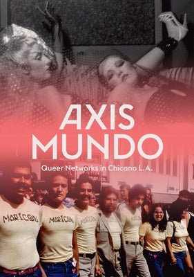 Axis Mundo: Queer Networks in Chicano L.A. by Chavoya, C. Ondine