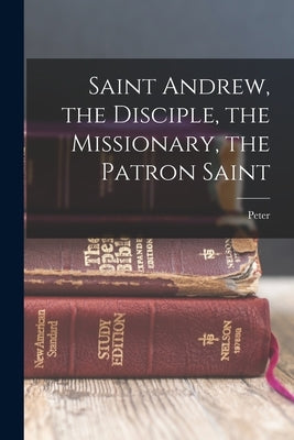 Saint Andrew, the Disciple, the Missionary, the Patron Saint by Ross, Peter 1847-1902