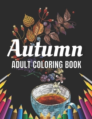 Autumn Adult Coloring Book: An Adult Coloring Book Featuring Amazing Coloring Pages with Beautiful Autumn Scenes, Cute Farm Animals and Relaxing F by Roberts, Allen