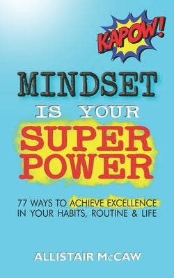 Mindset Is Your Superpower: 77 Ways to Achieve Excellence in Your Habits, Routine & Life by McCaw, Allistair