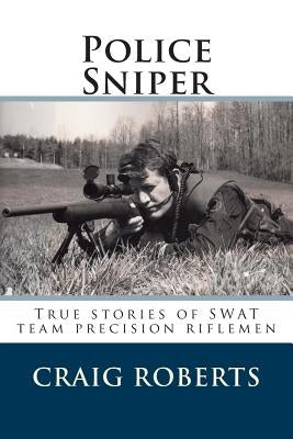 Police Sniper: Stories of SWAT team precision riflemen by Roberts, Craig