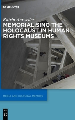 Memorialising the Holocaust in Human Rights Museums by Antweiler, Katrin