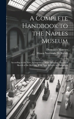 A Complete Handbook to the Naples Museum: According to the New Arrangement. With Plans and Historical Sketch of the Building, & an App. Relative to Po by Museo Nazionale Di Napoli