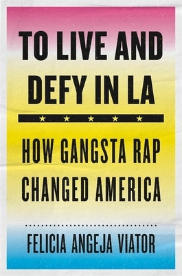 To Live and Defy in LA: How Gangsta Rap Changed America by Viator, Felicia Angeja