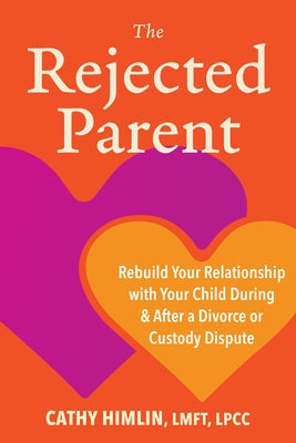 The Rejected Parent: Rebuild Your Relationship with Your Child During and After a Divorce or Custody Dispute by Himlin, Cathy