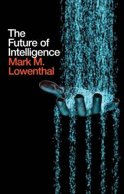 The Future of Intelligence by Lowenthal, Mark M.