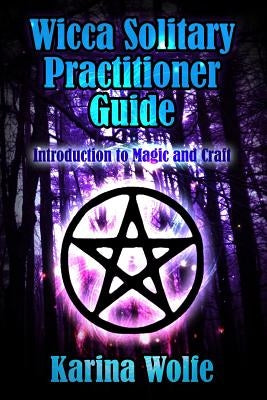 Wicca Solitary Practitioner Guide: Introduction to Magic and Craft by Wolfe, Karina
