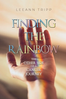 Finding the Rainbow: The Other Side of a Cancer Journey by Tripp, Leeann