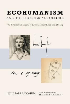 Ecohumanism and the Ecological Culture: The Educational Legacy of Lewis Mumford and Ian McHarg by Cohen, William J.