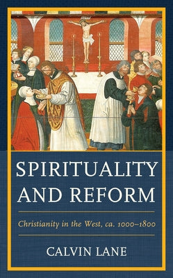 Spirituality and Reform: Christianity in the West, ca. 1000-1800 by Lane, Calvin