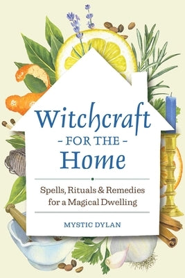 Witchcraft for the Home: Spells, Rituals & Remedies for a Magical Dwelling by Dylan, Mystic