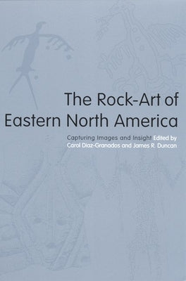 The Rock-Art of Eastern North America: Capturing Images and Insight by Diaz-Granados, Carol