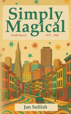 Simply Magical: North Beach: 1977 - 1982 by Sollish, Jan