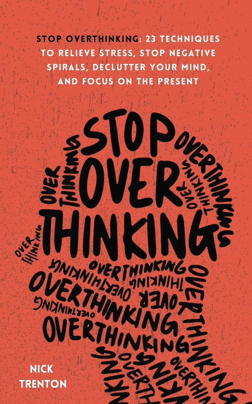 Stop Overthinking: 23 Techniques to Relieve Stress, Stop Negative Spirals, Declutter Your Mind, and Focus on the Present by Trenton, Nick - IN Corrections Bookstore