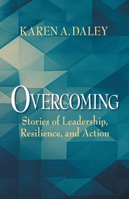 Overcoming: Stories of Leadership, Resilience, and Action by Daley, Karen A.