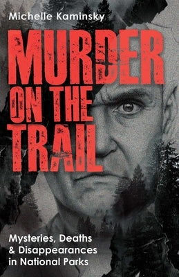 Murder on the Trail: Mysteries, Deaths, and Disappearances in National Parks (Featuring Gabby Petito, Toni Henthorn, Gary Michael Hilton, and More) by Kaminsky, Michelle